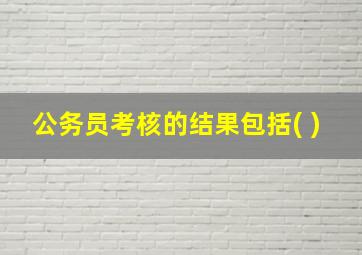 公务员考核的结果包括( )